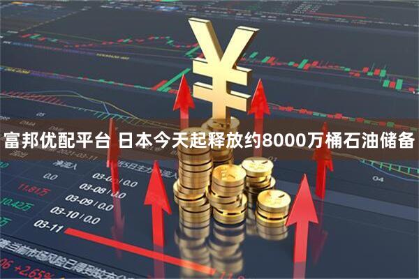 富邦优配平台 日本今天起释放约8000万桶石油储备