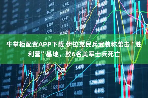牛掌柜配资APP下载 伊拉克民兵武装称袭击“胜利营”基地，致6名美军士兵死亡
