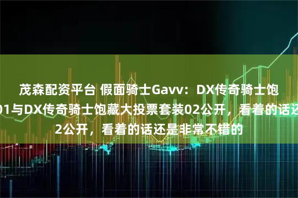 茂森配资平台 假面骑士Gavv：DX传奇骑士饱藏大投票套装01与DX传奇骑士饱藏大投票套装02公开，看着的话还是非常不错的