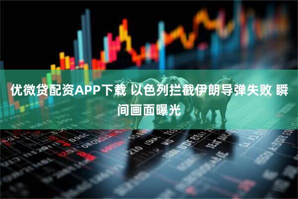 优微贷配资APP下载 以色列拦截伊朗导弹失败 瞬间画面曝光
