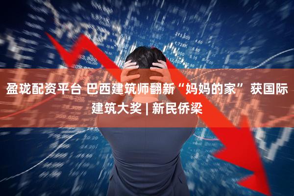 盈珑配资平台 巴西建筑师翻新“妈妈的家” 获国际建筑大奖 | 新民侨梁