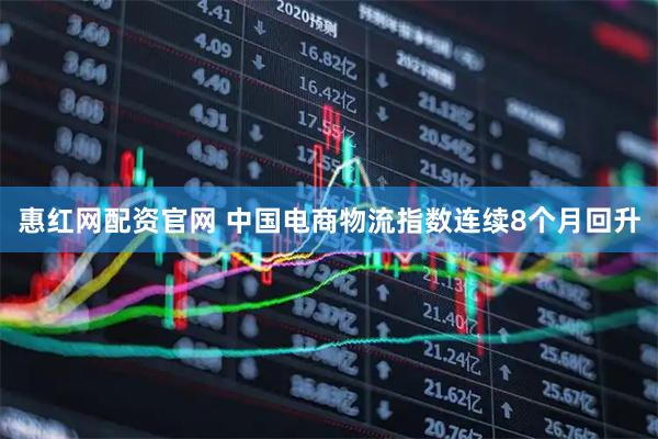 惠红网配资官网 中国电商物流指数连续8个月回升