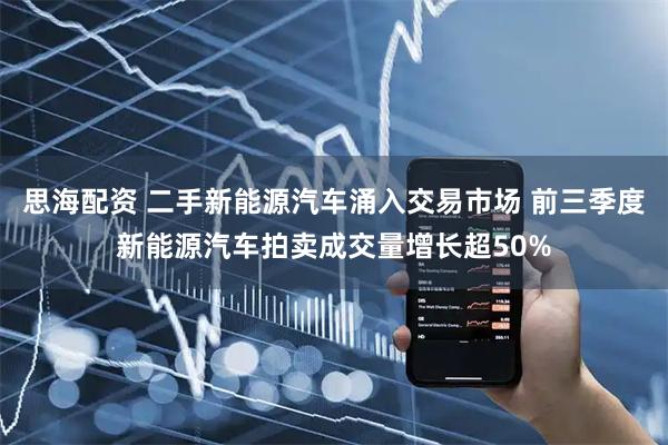 思海配资 二手新能源汽车涌入交易市场 前三季度新能源汽车拍卖成交量增长超50%
