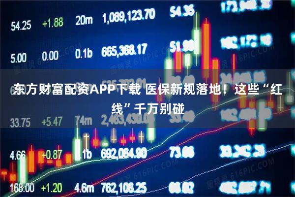 东方财富配资APP下载 医保新规落地！这些“红线”千万别碰