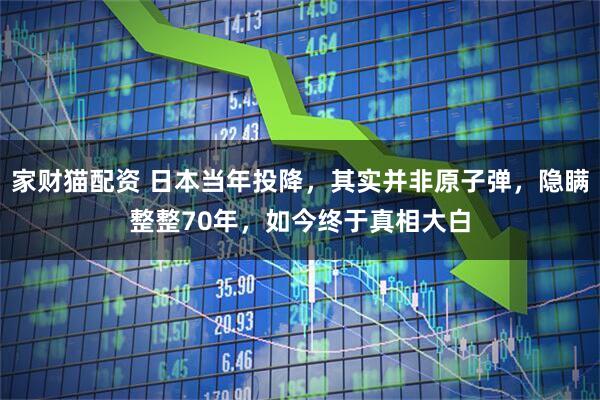 家财猫配资 日本当年投降，其实并非原子弹，隐瞒整整70年，如今终于真相大白