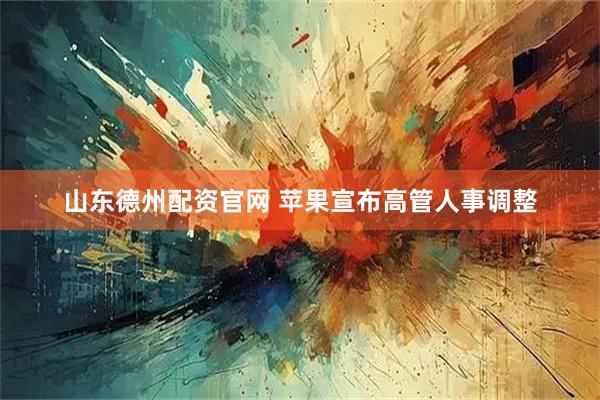 山东德州配资官网 苹果宣布高管人事调整