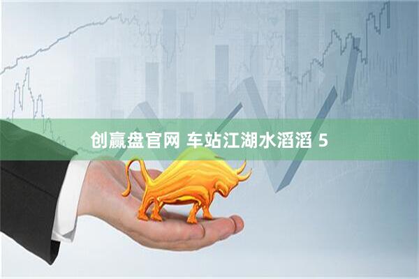 创赢盘官网 车站江湖水滔滔 5