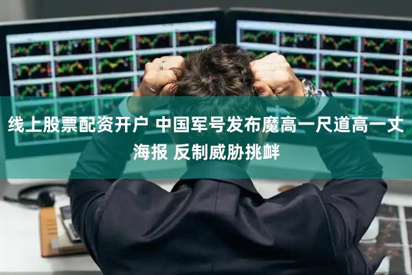 线上股票配资开户 中国军号发布魔高一尺道高一丈海报 反制威胁挑衅
