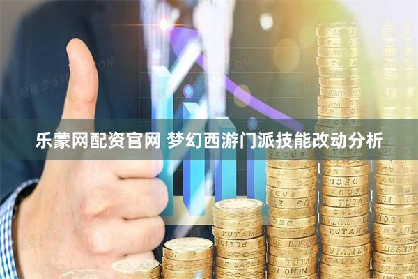乐蒙网配资官网 梦幻西游门派技能改动分析