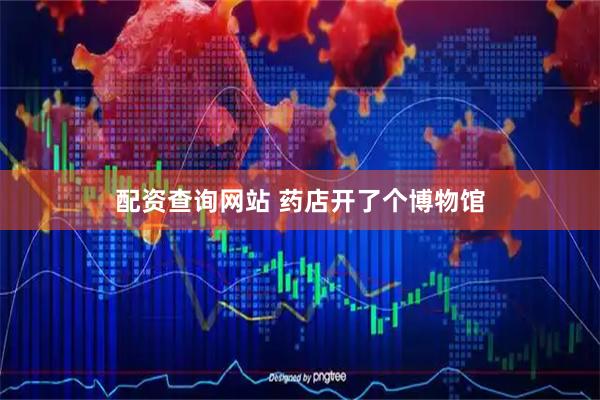配资查询网站 药店开了个博物馆